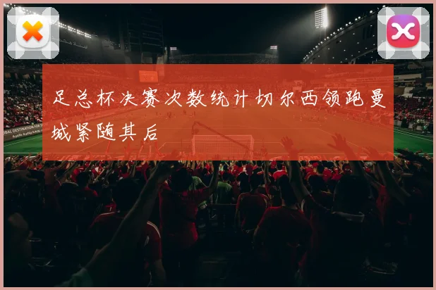 足总杯决赛次数统计切尔西领跑曼城紧随其后