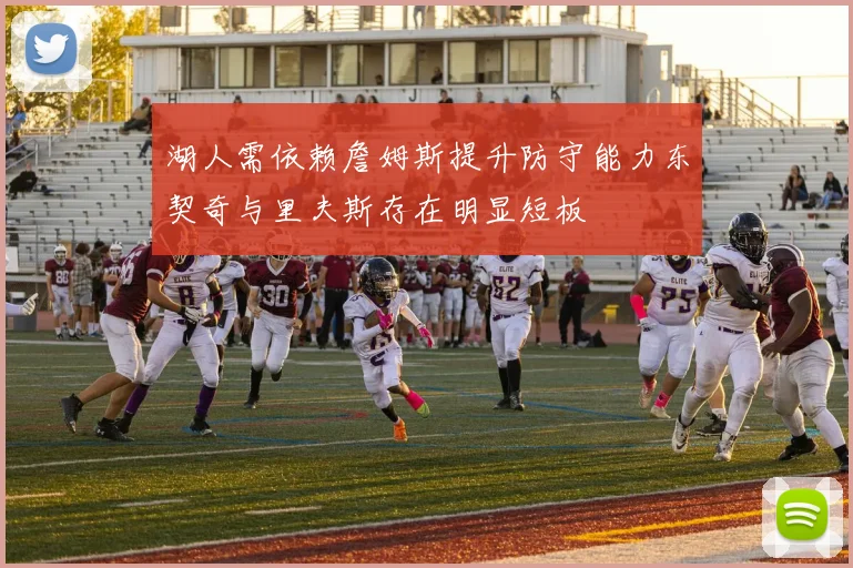 湖人需依赖詹姆斯提升防守能力东契奇与里夫斯存在明显短板