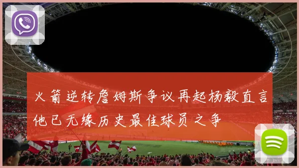 火箭逆转詹姆斯争议再起杨毅直言他已无缘历史最佳球员之争