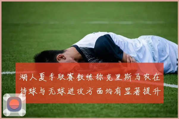 湖人夏季联赛教练称克里斯马农在持球与无球进攻方面均有显著提升
