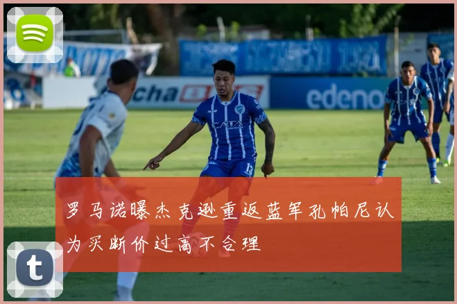 罗马诺曝杰克逊重返蓝军孔帕尼认为买断价过高不合理