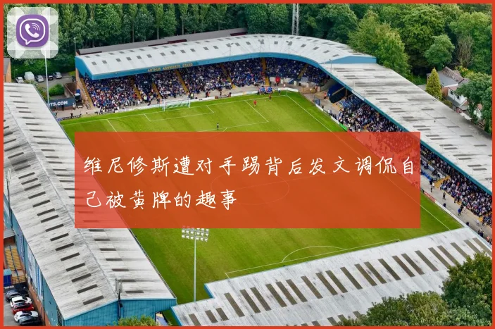 维尼修斯遭对手踢背后发文调侃自己被黄牌的趣事