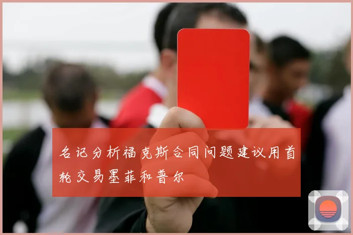 名记分析福克斯合同问题建议用首轮交易墨菲和普尔