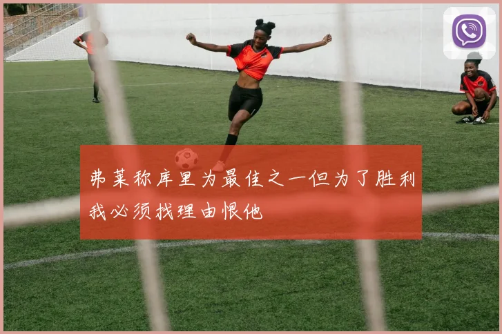 弗莱称库里为最佳之一但为了胜利我必须找理由恨他