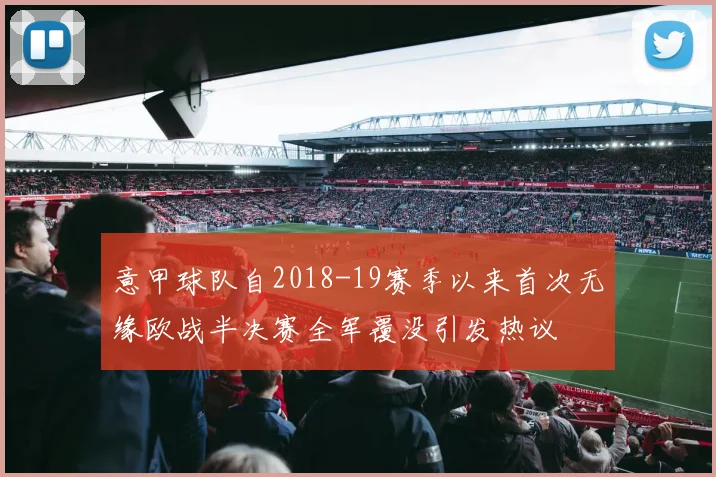 意甲球队自2018-19赛季以来首次无缘欧战半决赛全军覆没引发热议