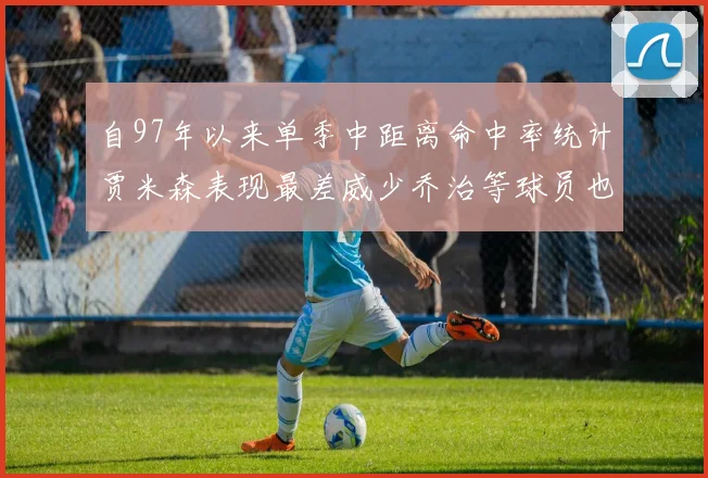自97年以来单季中距离命中率统计贾米森表现最差威少乔治等球员也在榜上