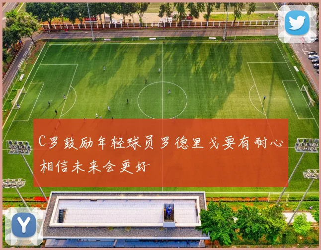 C罗鼓励年轻球员罗德里戈要有耐心相信未来会更好