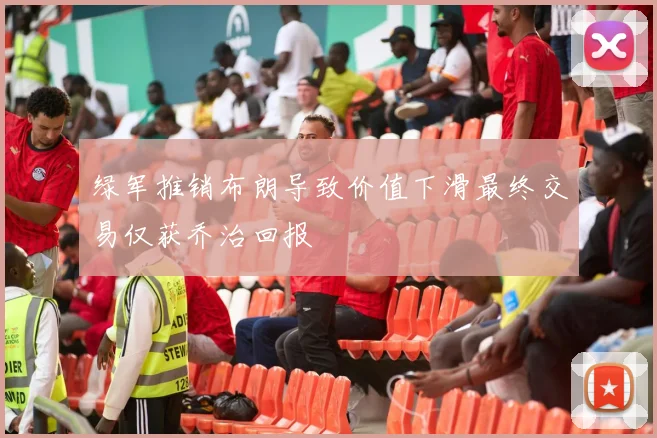 绿军推销布朗导致价值下滑最终交易仅获乔治回报
